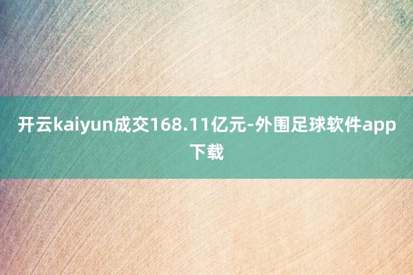 开云kaiyun成交168.11亿元-外围足球软件app下载