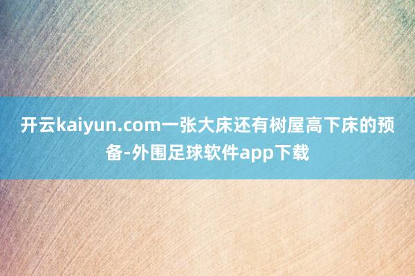 开云kaiyun.com一张大床还有树屋高下床的预备-外围足球软件app下载