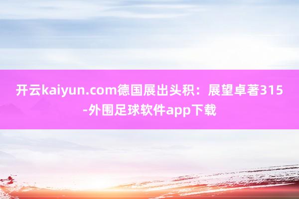 开云kaiyun.com德国展出头积：展望卓著315-外围足球软件app下载