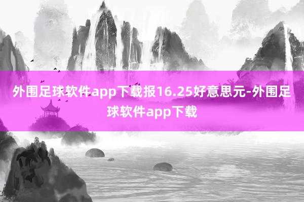 外围足球软件app下载报16.25好意思元-外围足球软件app下载