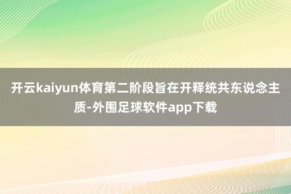 开云kaiyun体育第二阶段旨在开释统共东说念主质-外围足球软件app下载