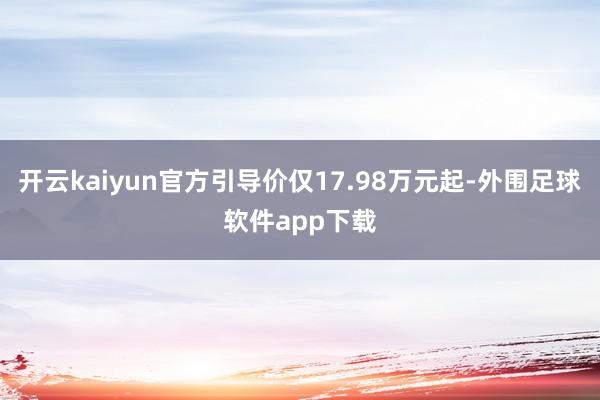 开云kaiyun官方引导价仅17.98万元起-外围足球软件app下载