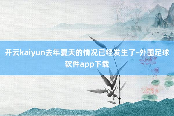 开云kaiyun去年夏天的情况已经发生了-外围足球软件app下载