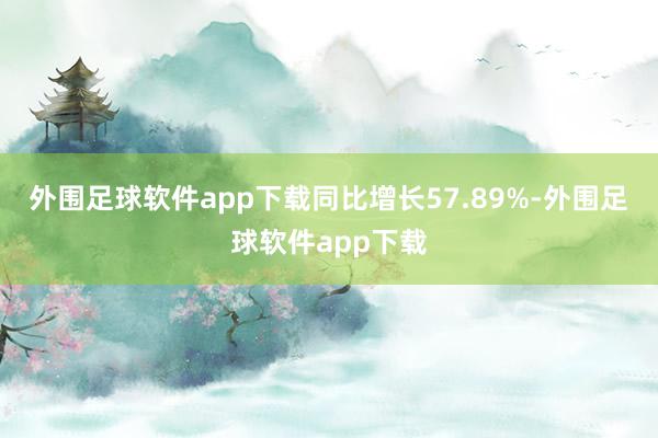 外围足球软件app下载同比增长57.89%-外围足球软件app下载