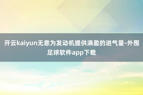 开云kaiyun无意为发动机提供满盈的进气量-外围足球软件app下载