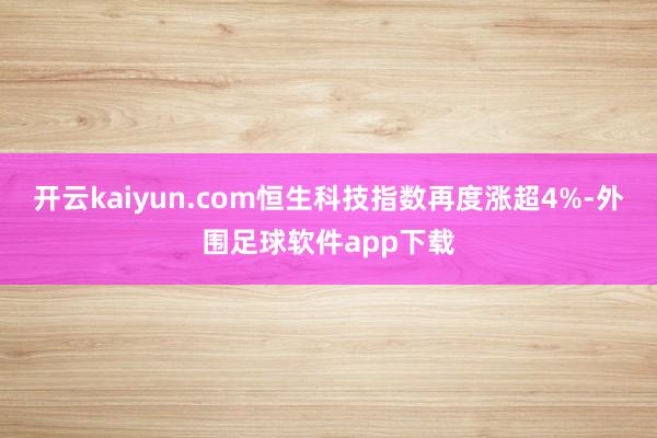 开云kaiyun.com恒生科技指数再度涨超4%-外围足球软件app下载