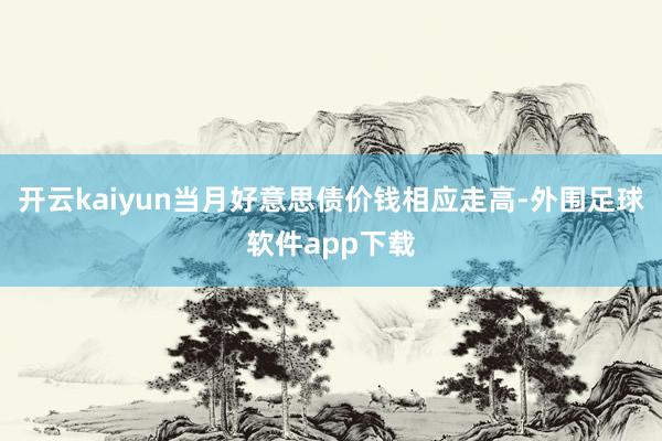 开云kaiyun当月好意思债价钱相应走高-外围足球软件app下载