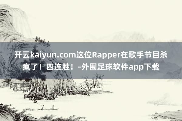 开云kaiyun.com这位Rapper在歌手节目杀疯了！四连胜！-外围足球软件app下载