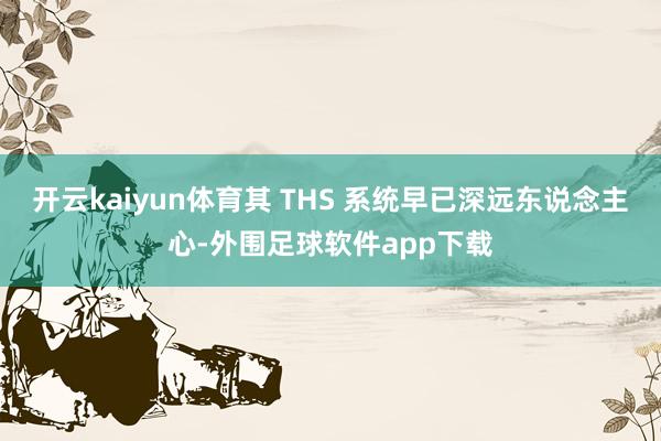 开云kaiyun体育其 THS 系统早已深远东说念主心-外围足球软件app下载