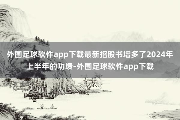 外围足球软件app下载最新招股书增多了2024年上半年的功绩-外围足球软件app下载