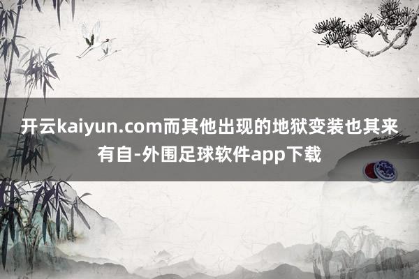 开云kaiyun.com而其他出现的地狱变装也其来有自-外围足球软件app下载