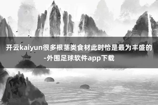 开云kaiyun很多根茎类食材此时恰是最为丰盛的-外围足球软件app下载