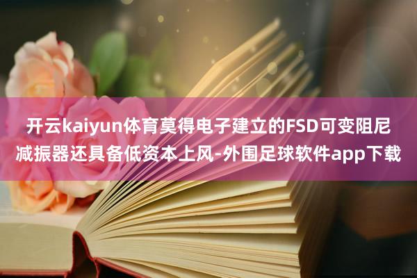 开云kaiyun体育莫得电子建立的FSD可变阻尼减振器还具备低资本上风-外围足球软件app下载