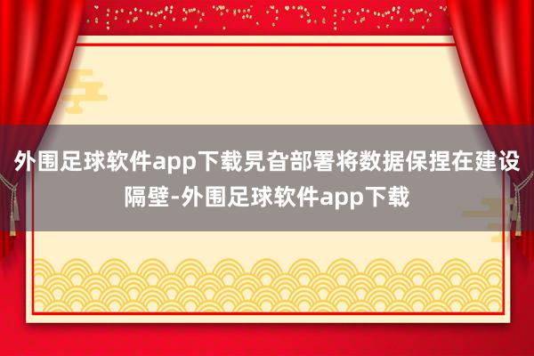 外围足球软件app下载旯旮部署将数据保捏在建设隔壁-外围足球软件app下载