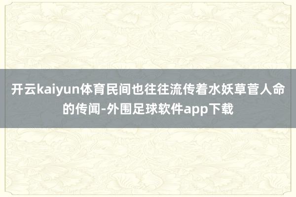 开云kaiyun体育民间也往往流传着水妖草菅人命的传闻-外围足球软件app下载