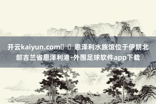 开云kaiyun.com  恩泽利水族馆位于伊朗北部吉兰省恩泽利港-外围足球软件app下载