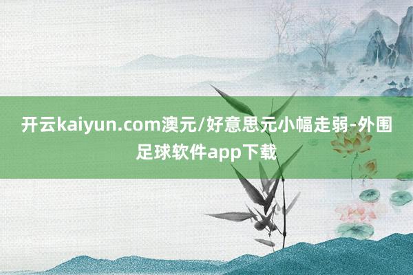 开云kaiyun.com澳元/好意思元小幅走弱-外围足球软件app下载