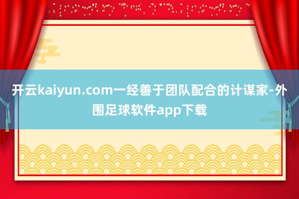 开云kaiyun.com一经善于团队配合的计谋家-外围足球软件app下载