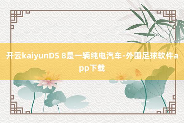 开云kaiyunDS 8是一辆纯电汽车-外围足球软件app下载