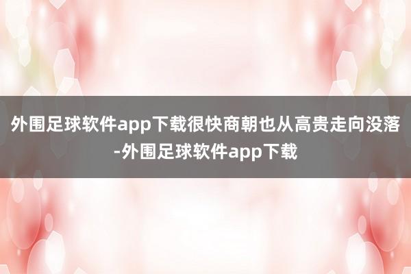 外围足球软件app下载很快商朝也从高贵走向没落-外围足球软件app下载