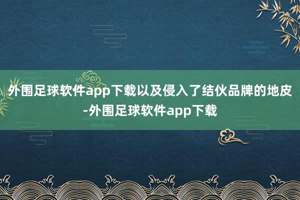 外围足球软件app下载以及侵入了结伙品牌的地皮-外围足球软件app下载