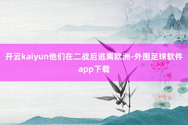 开云kaiyun他们在二战后逃离欧洲-外围足球软件app下载