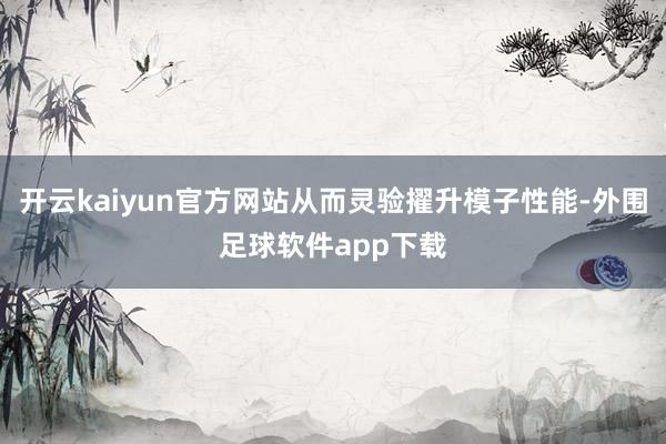 开云kaiyun官方网站从而灵验擢升模子性能-外围足球软件app下载