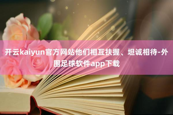 开云kaiyun官方网站他们相互扶握、坦诚相待-外围足球软件app下载