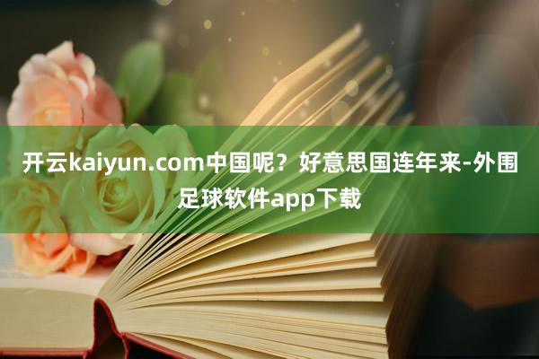 开云kaiyun.com中国呢？好意思国连年来-外围足球软件app下载