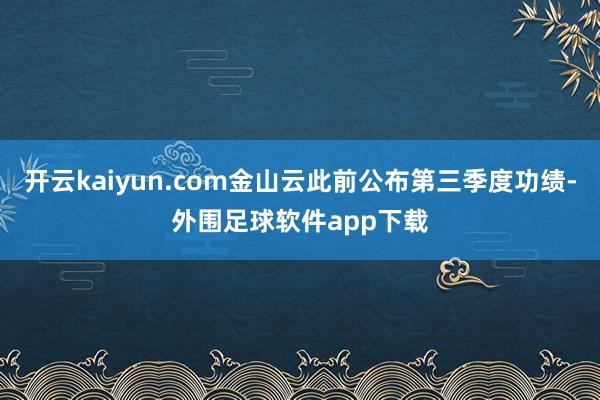 开云kaiyun.com金山云此前公布第三季度功绩-外围足球软件app下载