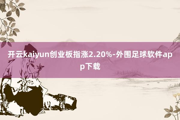 开云kaiyun创业板指涨2.20%-外围足球软件app下载