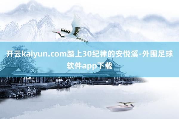 开云kaiyun.com踏上30纪律的安悦溪-外围足球软件app下载