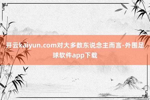 开云kaiyun.com对大多数东说念主而言-外围足球软件app下载