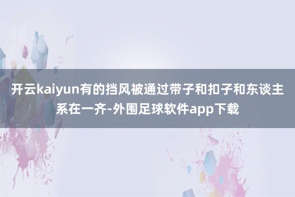 开云kaiyun有的挡风被通过带子和扣子和东谈主系在一齐-外围足球软件app下载