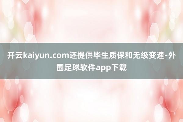 开云kaiyun.com还提供毕生质保和无级变速-外围足球软件app下载