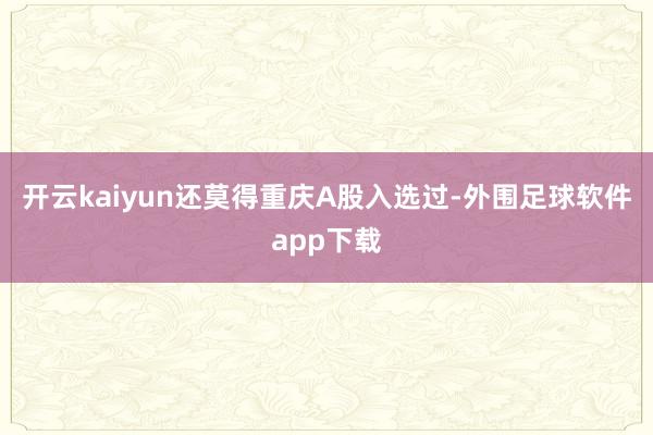 开云kaiyun还莫得重庆A股入选过-外围足球软件app下载