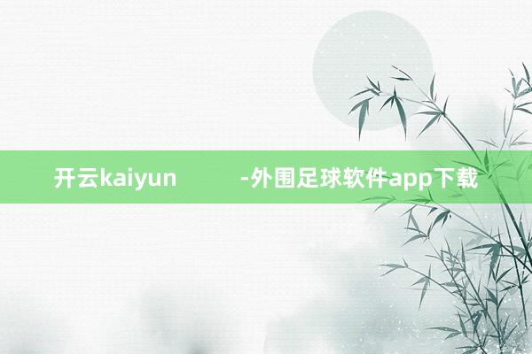 开云kaiyun          -外围足球软件app下载