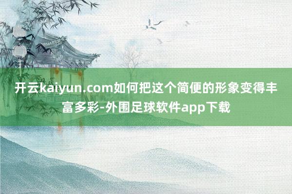 开云kaiyun.com如何把这个简便的形象变得丰富多彩-外围足球软件app下载