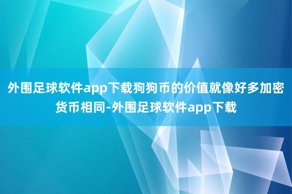 外围足球软件app下载狗狗币的价值就像好多加密货币相同-外围足球软件app下载