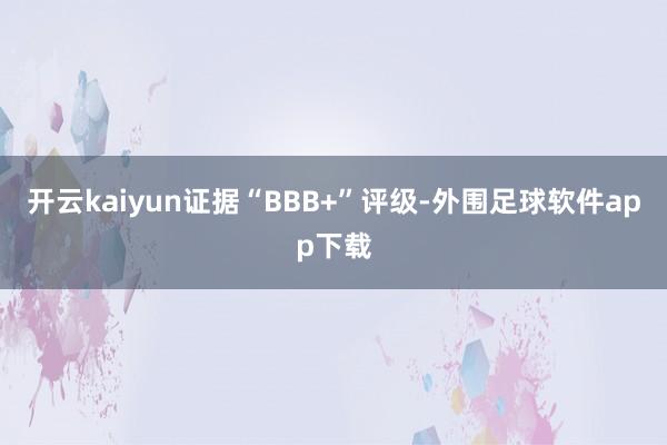 开云kaiyun证据“BBB+”评级-外围足球软件app下载