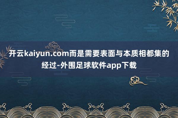 开云kaiyun.com而是需要表面与本质相都集的经过-外围足球软件app下载