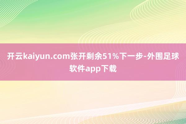 开云kaiyun.com张开剩余51%下一步-外围足球软件app下载