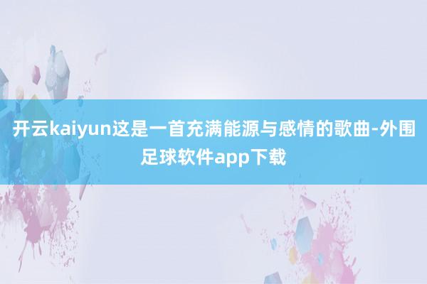 开云kaiyun这是一首充满能源与感情的歌曲-外围足球软件app下载