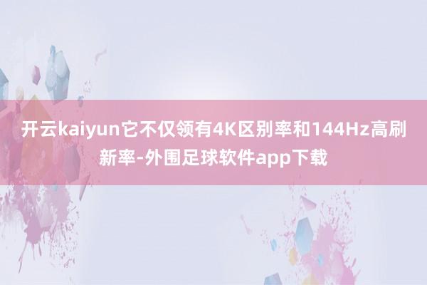 开云kaiyun它不仅领有4K区别率和144Hz高刷新率-外围足球软件app下载