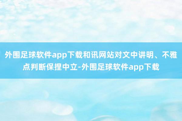 外围足球软件app下载和讯网站对文中讲明、不雅点判断保捏中立-外围足球软件app下载