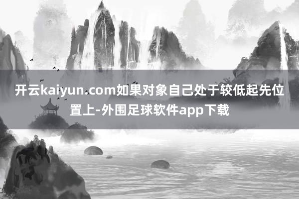 开云kaiyun.com如果对象自己处于较低起先位置上-外围足球软件app下载