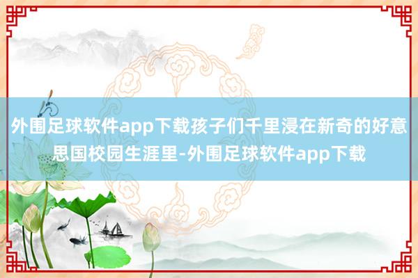 外围足球软件app下载孩子们千里浸在新奇的好意思国校园生涯里-外围足球软件app下载