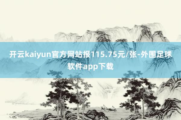 开云kaiyun官方网站报115.75元/张-外围足球软件app下载