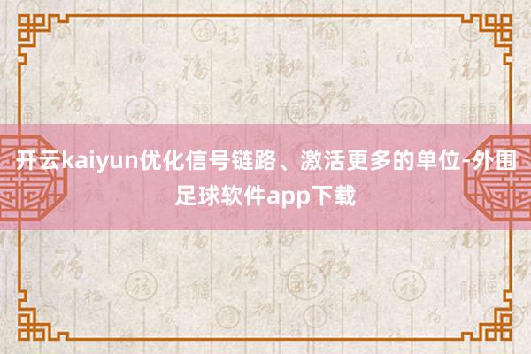 开云kaiyun优化信号链路、激活更多的单位-外围足球软件app下载