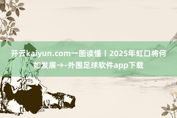 开云kaiyun.com一图读懂丨2025年虹口将何如发展→-外围足球软件app下载